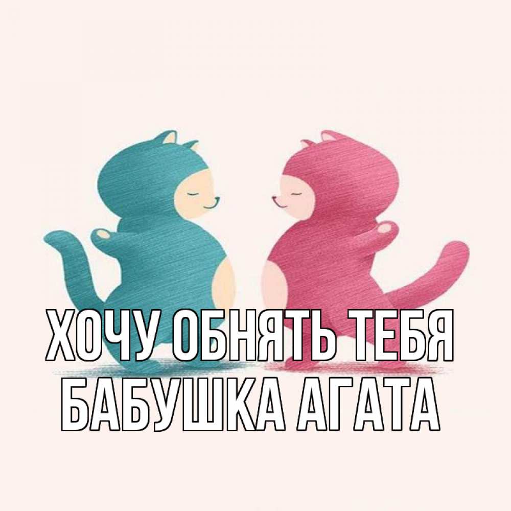 Открытка на каждый день с именем, Бабушка-Агата Хочу обнять тебя пузики и котики Прикольная открытка с пожеланием онлайн скачать бесплатно 