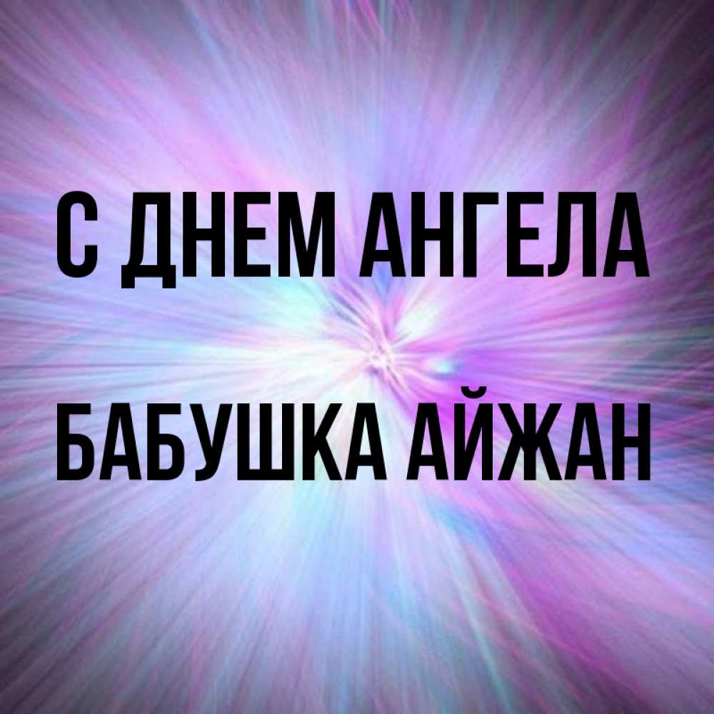 Открытка на каждый день с именем, Бабушка-Айжан С днем ангела ангельский свет Прикольная открытка с пожеланием онлайн скачать бесплатно 