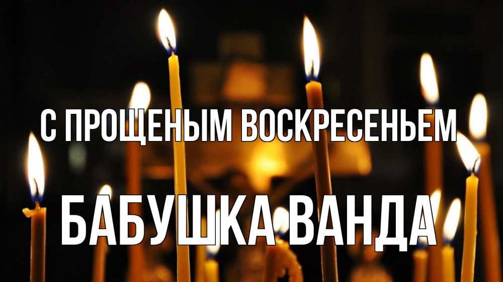 Открытка на каждый день с именем, Бабушка-Ванда С прощеным воскресеньем свечи Прикольная открытка с пожеланием онлайн скачать бесплатно 
