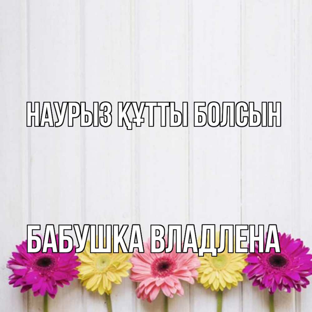 Открытка на каждый день с именем, Бабушка-Владлена Наурыз құтты болсын женщинам 1 Прикольная открытка с пожеланием онлайн скачать бесплатно 