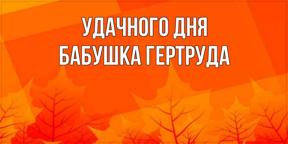Открытка на каждый день с именем, Бабушка-Гертруда Удачного дня осеннее настроение Прикольная открытка с пожеланием онлайн скачать бесплатно 