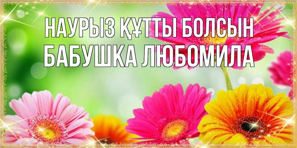 Открытка на каждый день с именем, Бабушка-Любомила Наурыз құтты болсын цветочки для любимой женщины Прикольная открытка с пожеланием онлайн скачать бесплатно 