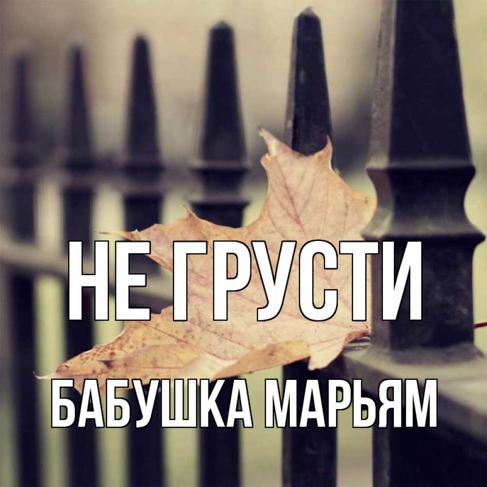 Открытка на каждый день с именем, Бабушка-Марьям Не грусти лист клена Прикольная открытка с пожеланием онлайн скачать бесплатно 