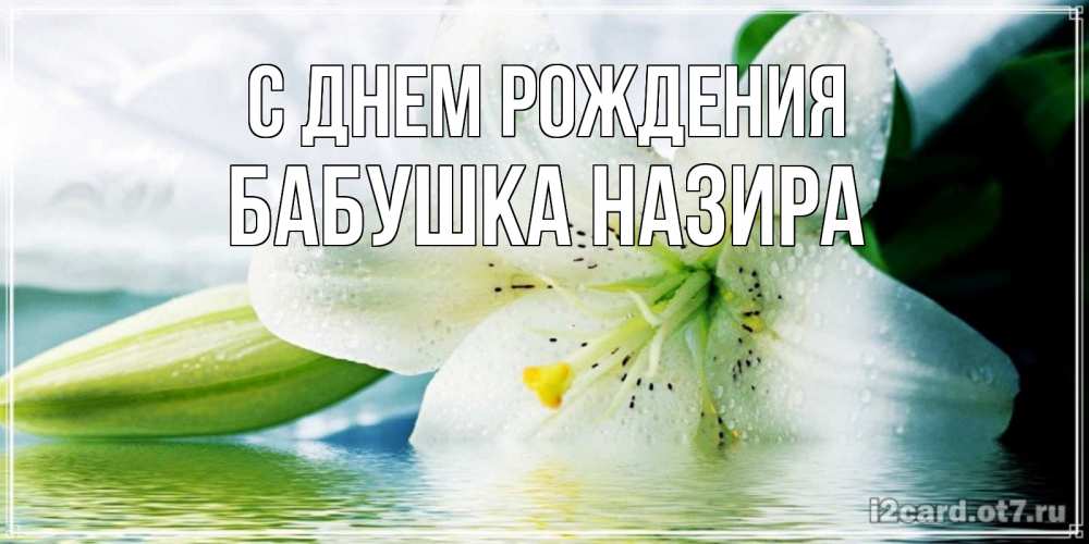 Открытка на каждый день с именем, Бабушка-Назира С днем рождения лилия на открытке ко дню рождения Прикольная открытка с пожеланием онлайн скачать бесплатно 
