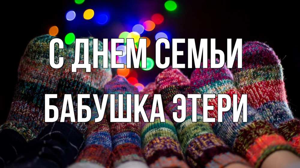 Открытка на каждый день с именем, Бабушка-Этери С днем семьи с днем семьи Прикольная открытка с пожеланием онлайн скачать бесплатно 
