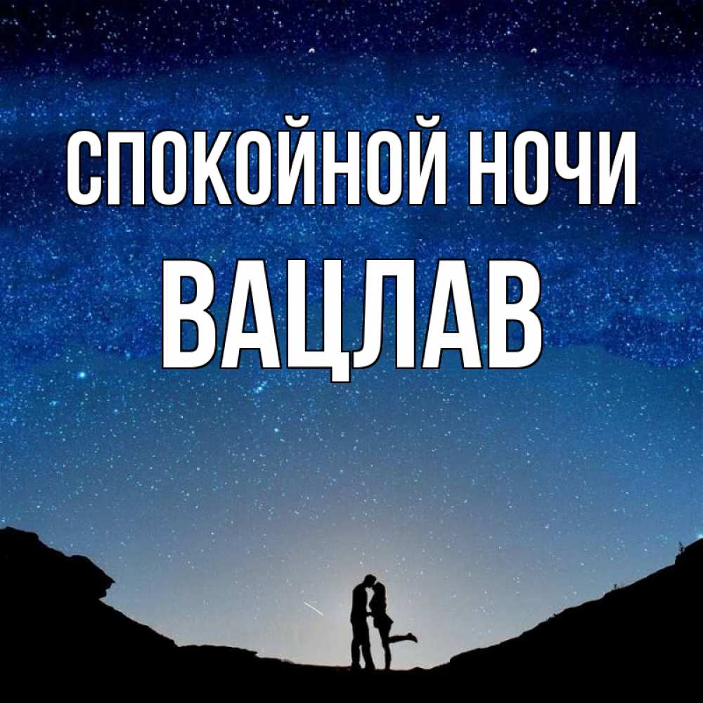 Открытка на каждый день с именем, Вацлав Спокойной ночи звездное небо и люди Прикольная открытка с пожеланием онлайн скачать бесплатно 