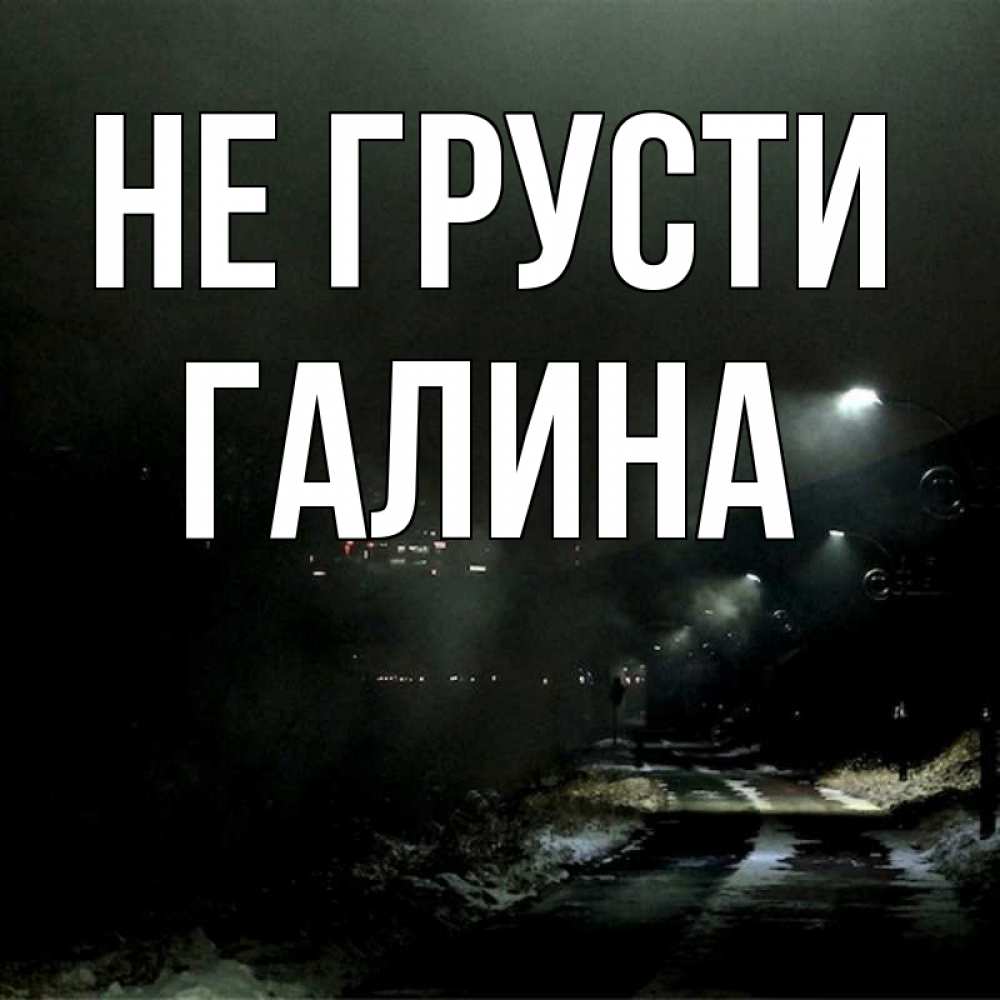 Открытка на каждый день с именем, Галина Не грусти фонари Прикольная открытка с пожеланием онлайн скачать бесплатно 