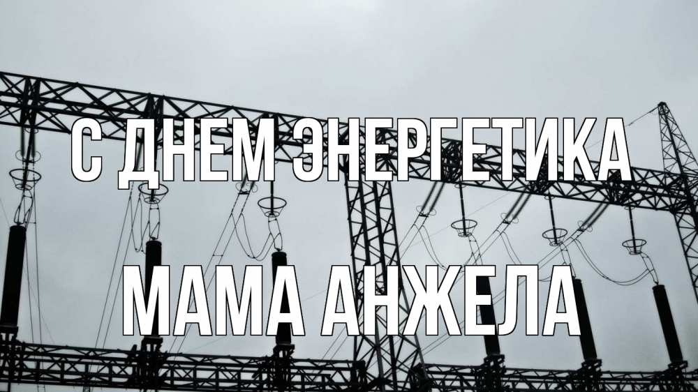 Открытка на каждый день с именем, Мама-Анжела С днем энергетика энергетика Прикольная открытка с пожеланием онлайн скачать бесплатно 