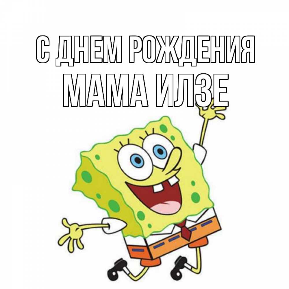 Открытка на каждый день с именем, Мама-Илзе С днем рождения губка боб Прикольная открытка с пожеланием онлайн скачать бесплатно 
