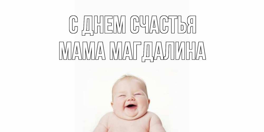 Открытка на каждый день с именем, Мама-Магдалина С днем счастья ребенок Прикольная открытка с пожеланием онлайн скачать бесплатно 