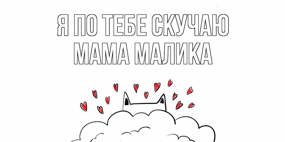 Открытка на каждый день с именем, Мама-Малика Я по тебе скучаю котик скучает по тебе очень с сердечками Прикольная открытка с пожеланием онлайн скачать бесплатно 