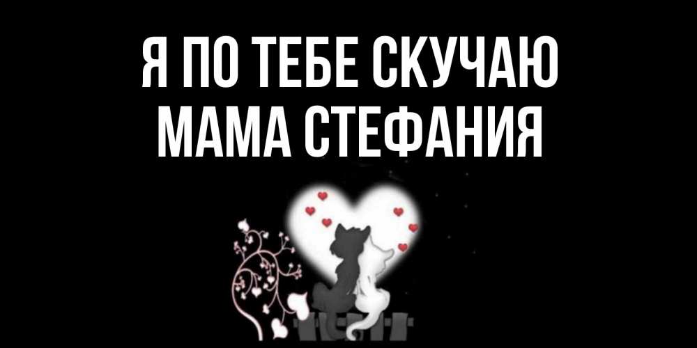 Открытка на каждый день с именем, Мама-Стефания Я по тебе скучаю коты Прикольная открытка с пожеланием онлайн скачать бесплатно 