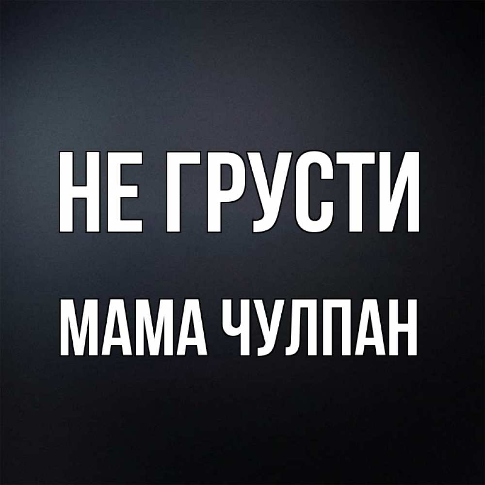 Открытка на каждый день с именем, Мама-Чулпан Не грусти Градиент серый Прикольная открытка с пожеланием онлайн скачать бесплатно 