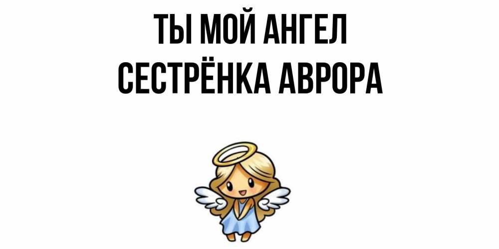 Открытка на каждый день с именем, Сестрёнка-Аврора Ты мой ангел ангел Прикольная открытка с пожеланием онлайн скачать бесплатно 
