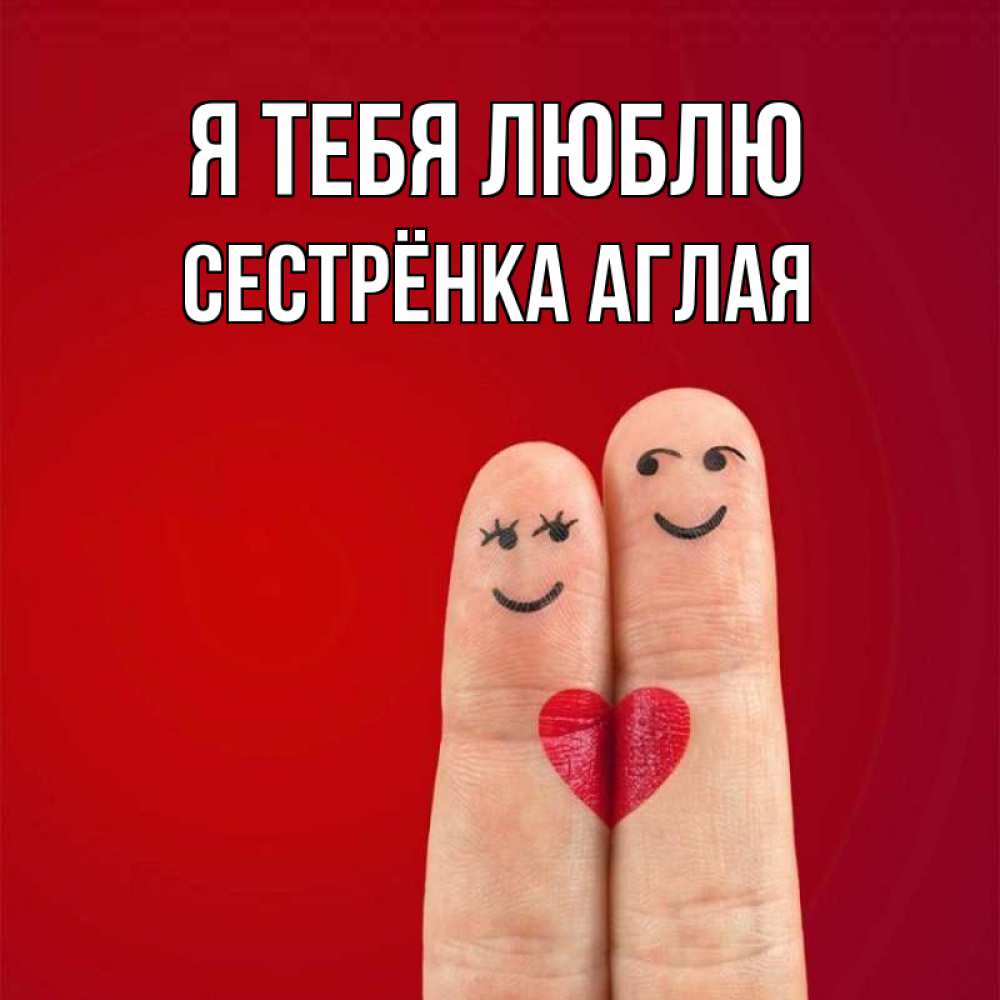 Открытка на каждый день с именем, Сестрёнка-Аглая Я тебя люблю одно целое Прикольная открытка с пожеланием онлайн скачать бесплатно 