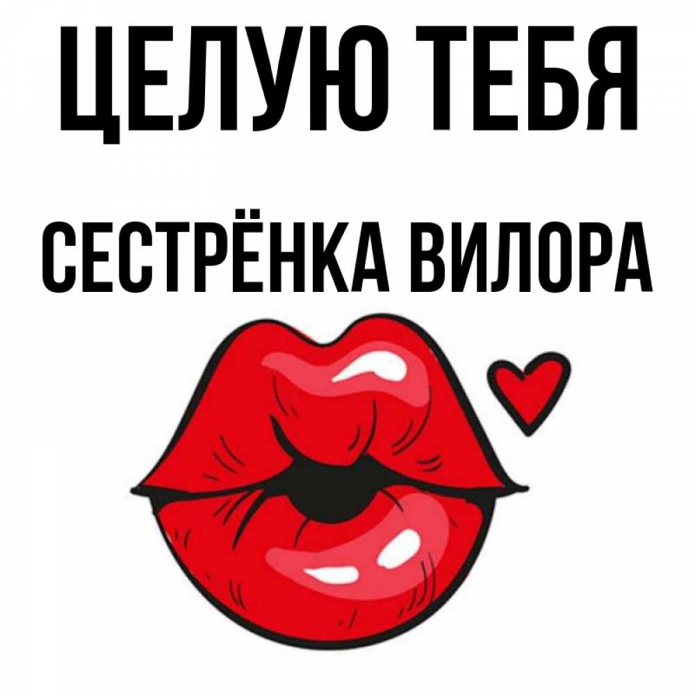 Открытка на каждый день с именем, Сестрёнка-Вилора Целую тебя открытка с поцелуем любви для парня Прикольная открытка с пожеланием онлайн скачать бесплатно 
