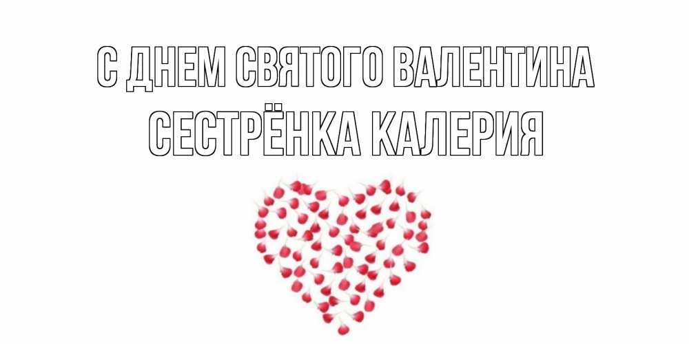 Открытка на каждый день с именем, Сестрёнка-Калерия С днем Святого Валентина сердечко для любимой Прикольная открытка с пожеланием онлайн скачать бесплатно 