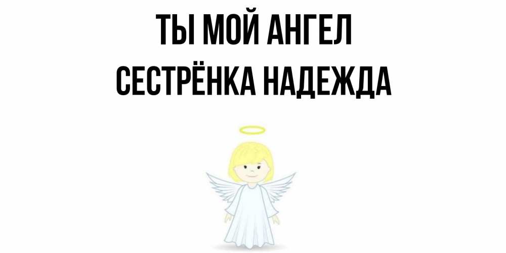 Открытка на каждый день с именем, Сестрёнка-Надежда Ты мой ангел ангел Прикольная открытка с пожеланием онлайн скачать бесплатно 