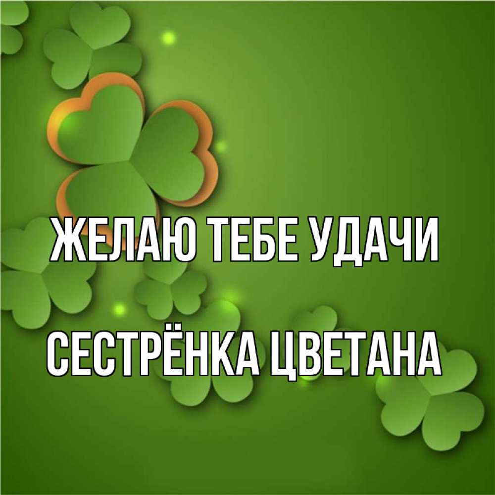 Открытка на каждый день с именем, Сестрёнка-Цветана Желаю тебе удачи много трехлистных листочков клевера Прикольная открытка с пожеланием онлайн скачать бесплатно 