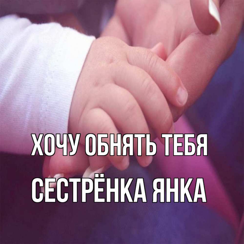 Открытка на каждый день с именем, Сестрёнка-Янка Хочу обнять тебя мама с ребенком Прикольная открытка с пожеланием онлайн скачать бесплатно 