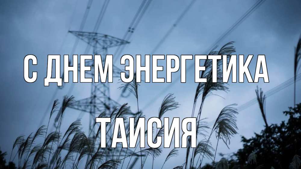 Открытка на каждый день с именем, Таисия С днем энергетика ЛЭП электричество Прикольная открытка с пожеланием онлайн скачать бесплатно 