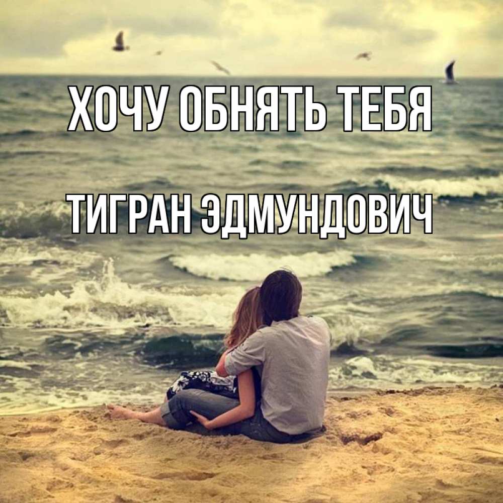 Открытка на каждый день с именем, Тигран-Эдмундович Хочу обнять тебя возлюбленные на песочке Прикольная открытка с пожеланием онлайн скачать бесплатно 