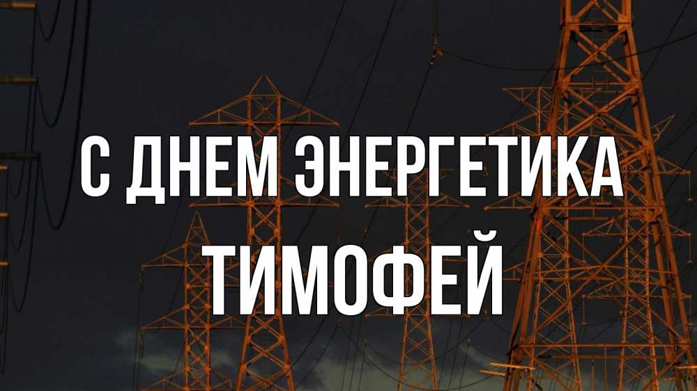 Открытка на каждый день с именем, Тимофей С днем энергетика ночь, лэп Прикольная открытка с пожеланием онлайн скачать бесплатно 