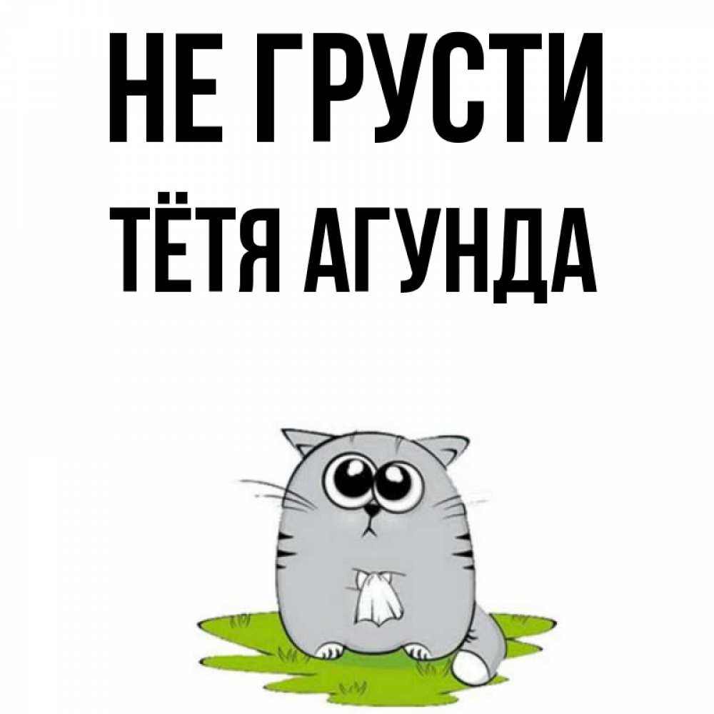 Открытка на каждый день с именем, Тётя-Агунда Не грусти грустный котяра Прикольная открытка с пожеланием онлайн скачать бесплатно 