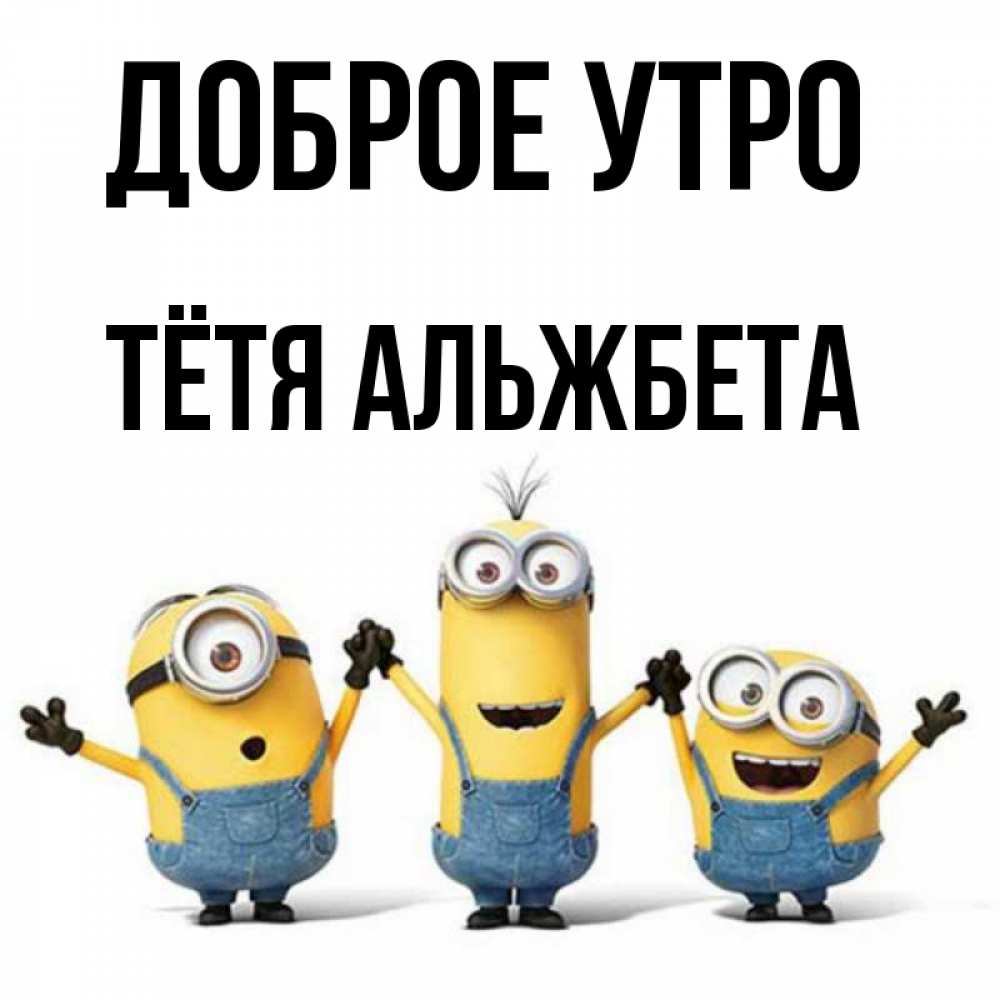 Открытка на каждый день с именем, Тётя-Альжбета Доброе утро бодренького утра Прикольная открытка с пожеланием онлайн скачать бесплатно 
