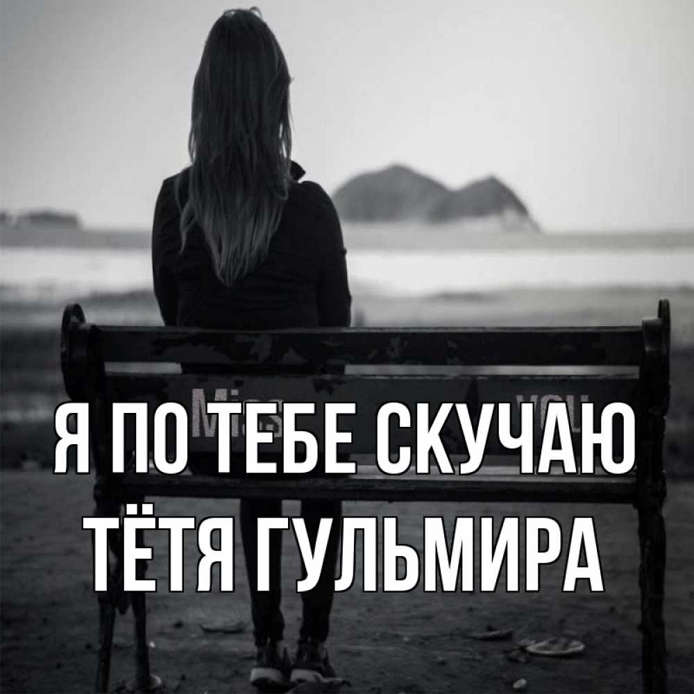 Открытка на каждый день с именем, Тётя-Гульмира Я по тебе скучаю девушка одна Прикольная открытка с пожеланием онлайн скачать бесплатно 