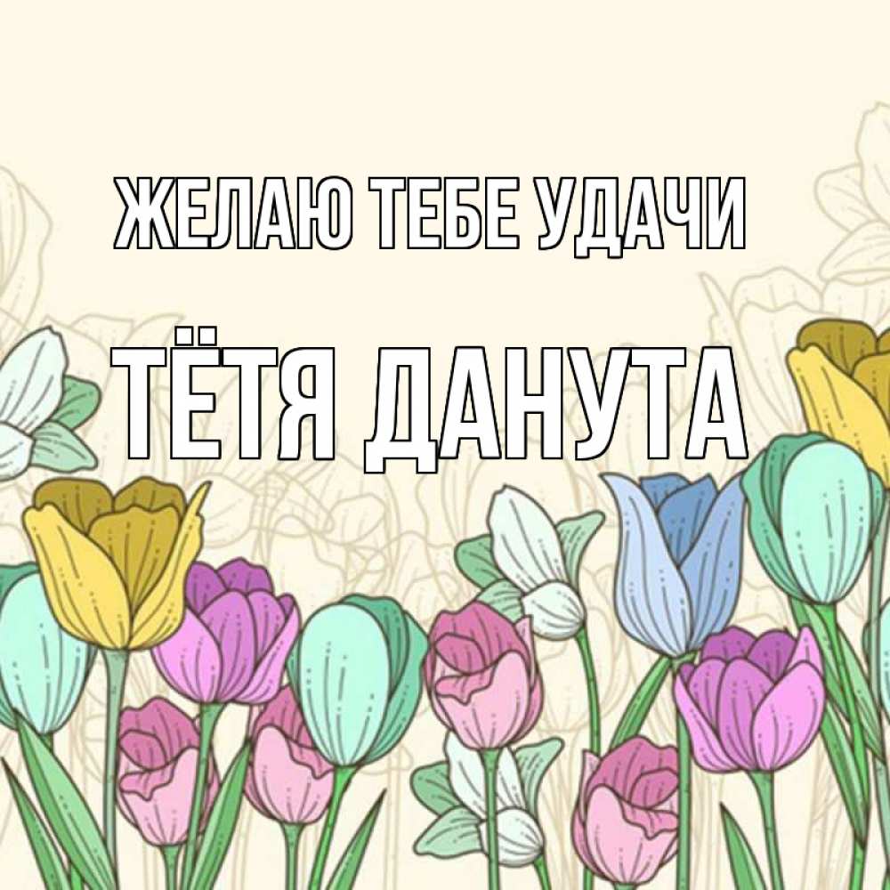 Открытка на каждый день с именем, Тётя-Данута Желаю тебе удачи тюльпаны Прикольная открытка с пожеланием онлайн скачать бесплатно 