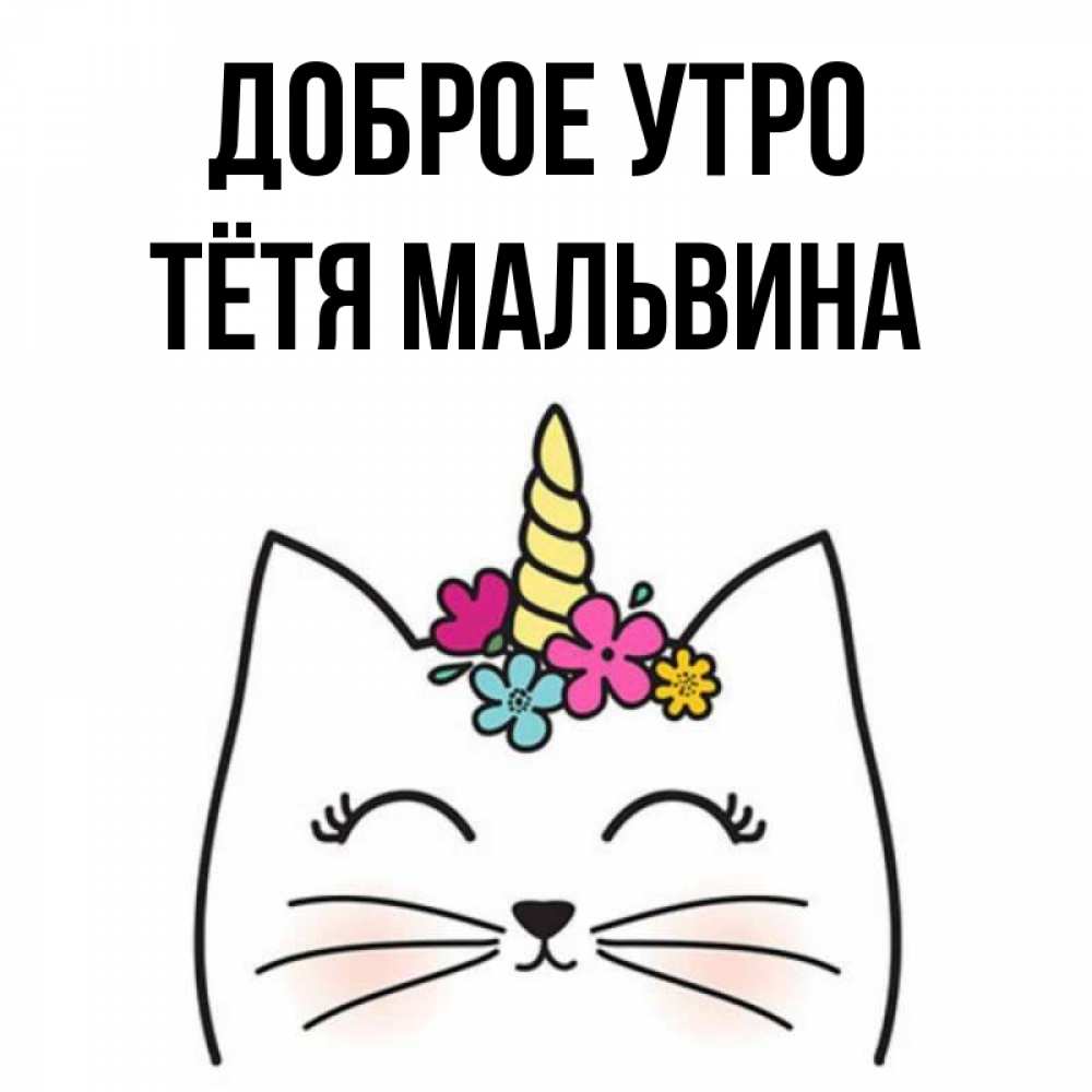 Открытка на каждый день с именем, Тётя-Мальвина Доброе утро утречко Прикольная открытка с пожеланием онлайн скачать бесплатно 