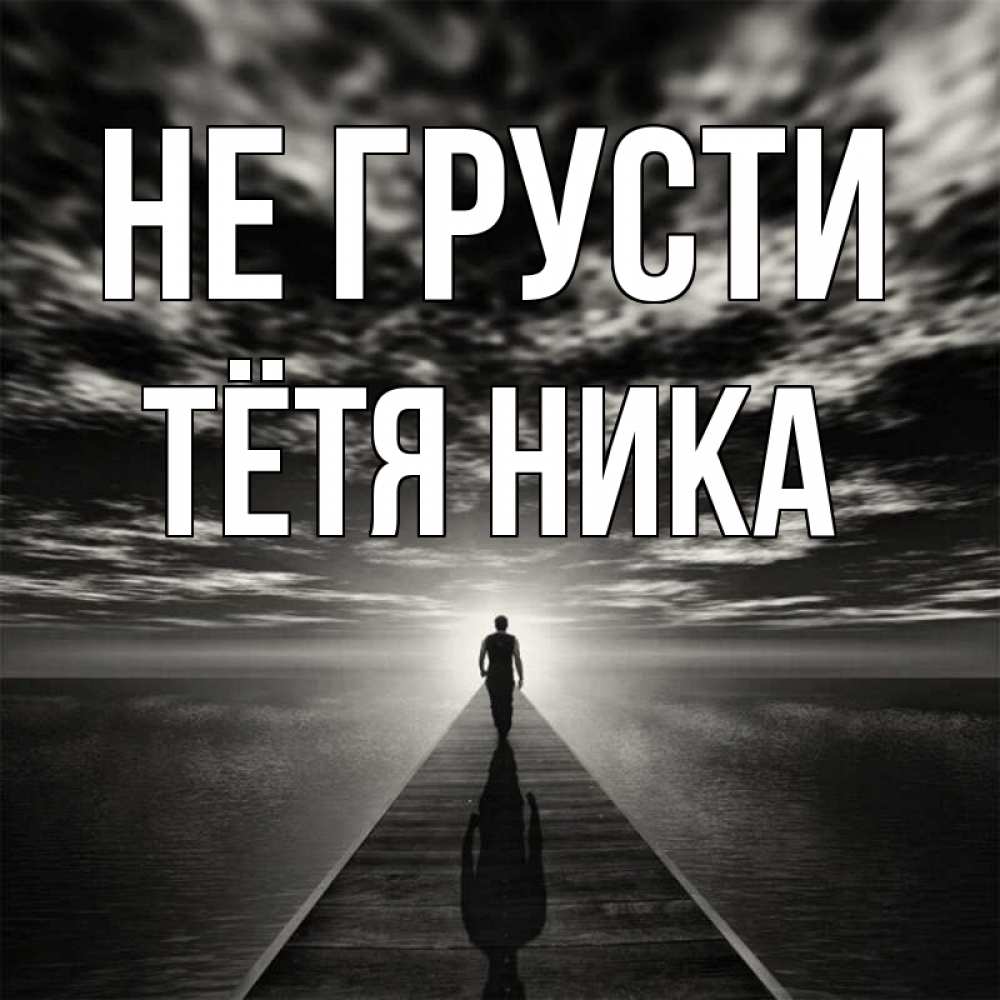 Открытка на каждый день с именем, Тётя-Ника Не грусти человек Прикольная открытка с пожеланием онлайн скачать бесплатно 
