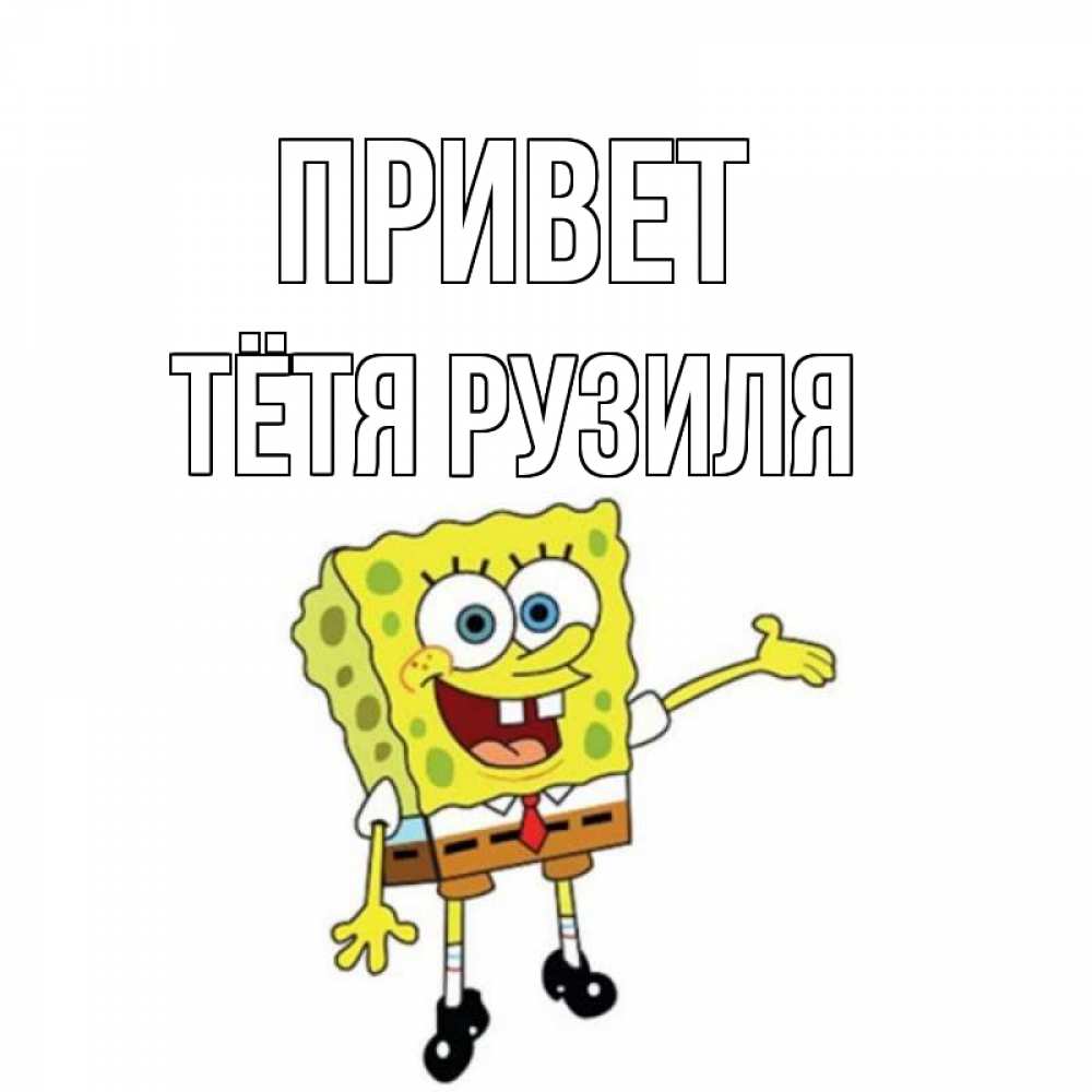 Открытка на каждый день с именем, Тётя-Рузиля Привет спанч Боб на позитиве Прикольная открытка с пожеланием онлайн скачать бесплатно 