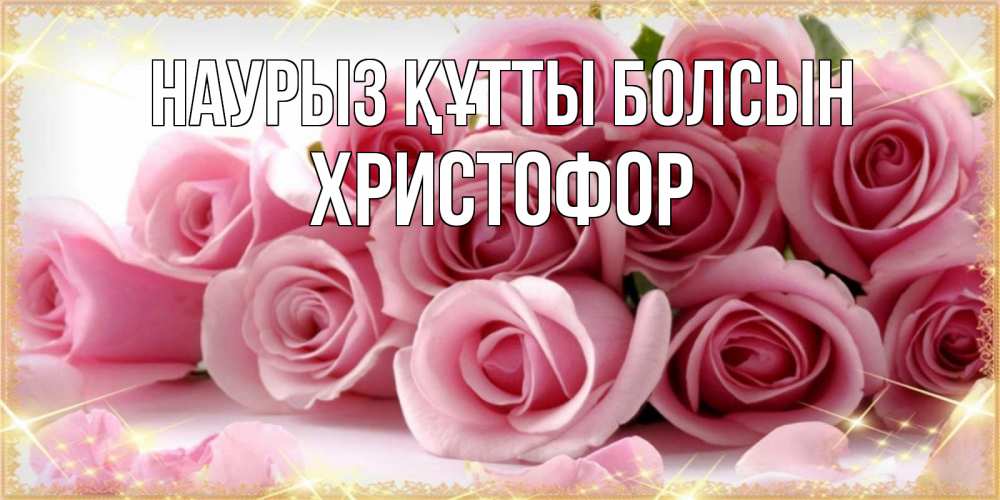 Открытка на каждый день с именем, Христофор Наурыз құтты болсын поздравления женщин с наурызом Прикольная открытка с пожеланием онлайн скачать бесплатно 