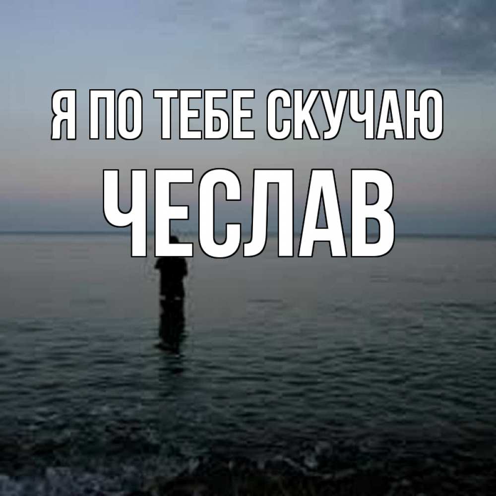 Открытка на каждый день с именем, Чеслав Я по тебе скучаю скука Прикольная открытка с пожеланием онлайн скачать бесплатно 