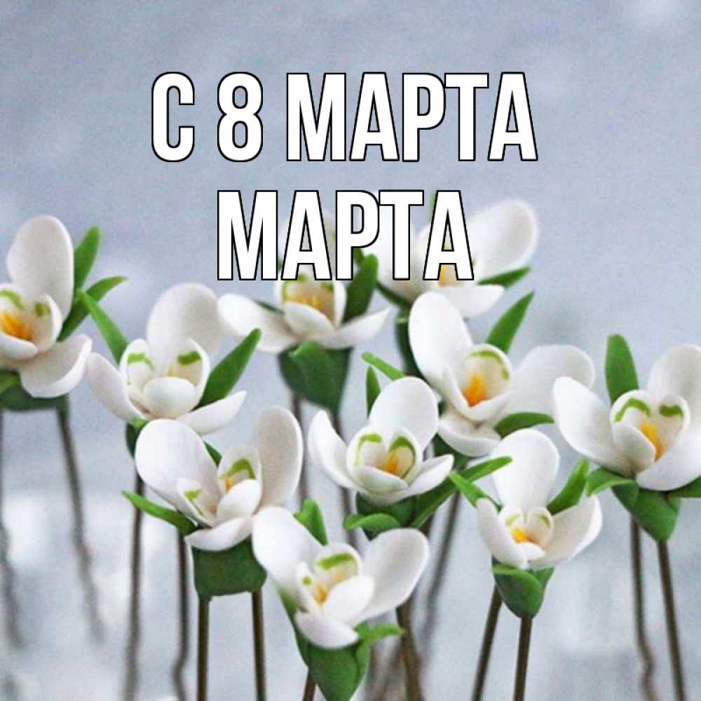 Открытка на каждый день с именем, Марта С 8 марта весенние цветы Прикольная открытка с пожеланием онлайн скачать бесплатно 