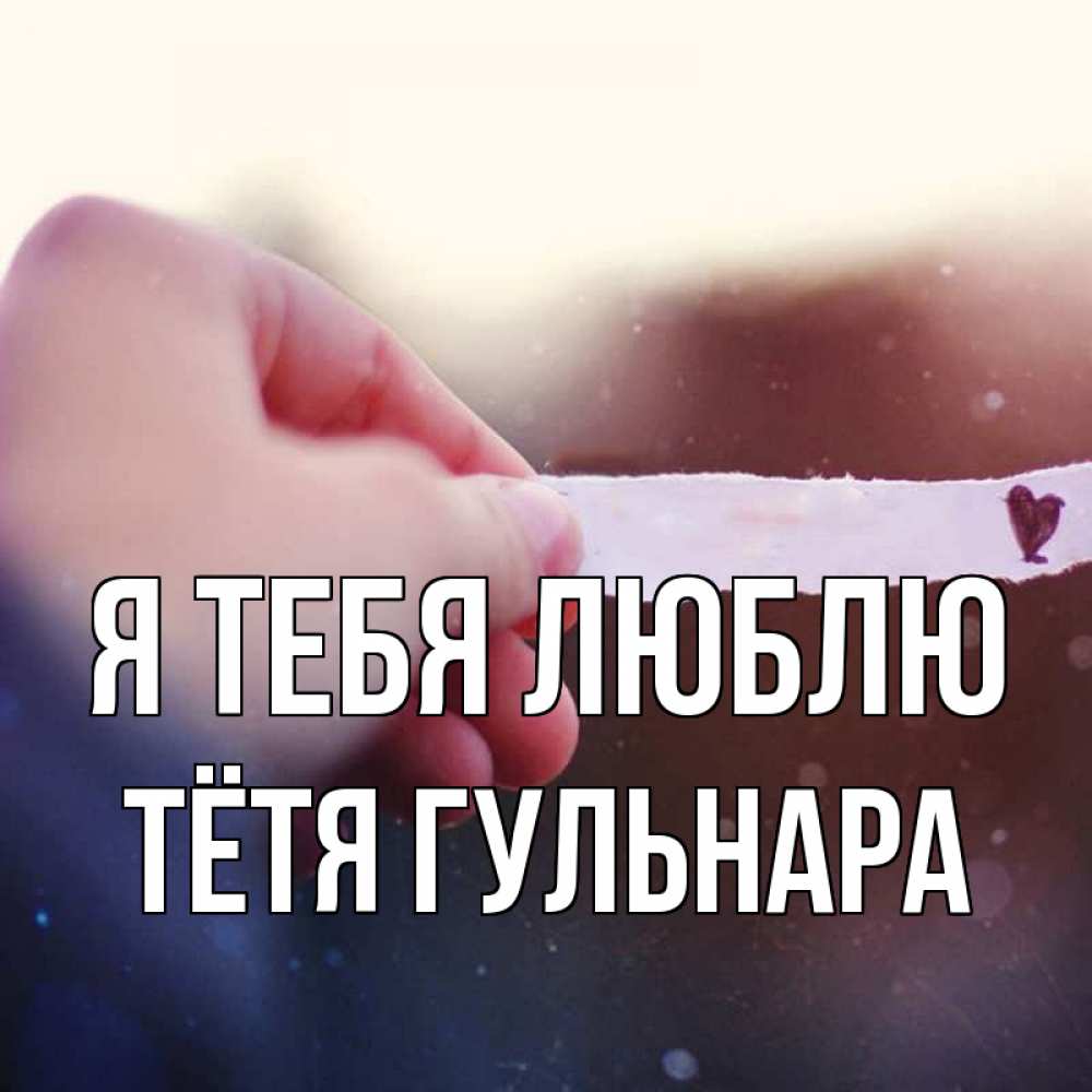 Открытка на каждый день с именем, Тётя-Гульнара Я тебя люблю для тебя Прикольная открытка с пожеланием онлайн скачать бесплатно 