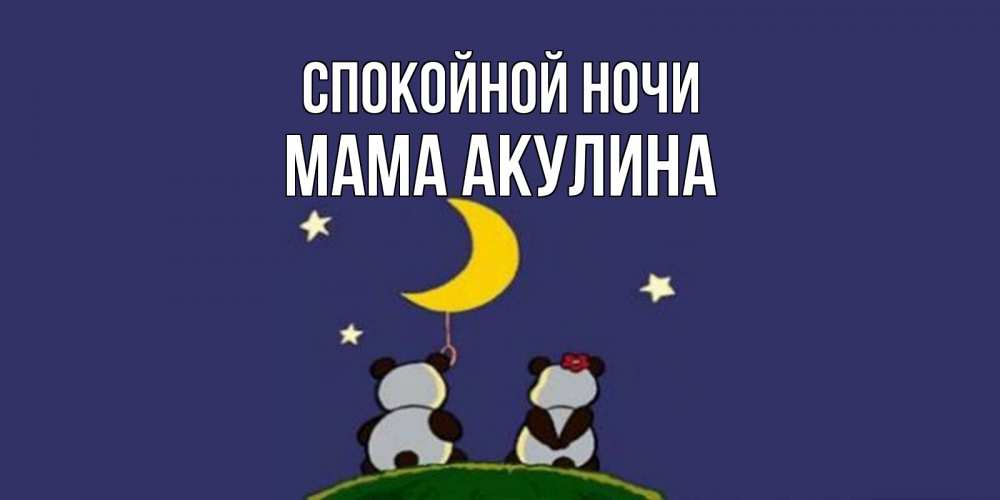 Открытка на каждый день с именем, Мама-Акулина Спокойной ночи открытка с пожеланиями хорошо выспаться Прикольная открытка с пожеланием онлайн скачать бесплатно 