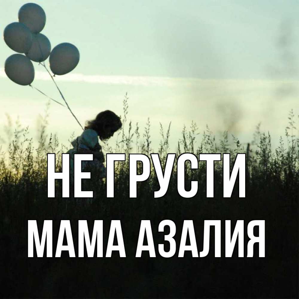 Открытка на каждый день с именем, Мама-Азалия Не грусти ребенок Прикольная открытка с пожеланием онлайн скачать бесплатно 