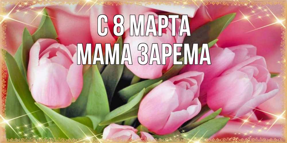 Открытка на каждый день с именем, Мама-Зарема С 8 марта красивые открытки на 8 марта для милых дам Прикольная открытка с пожеланием онлайн скачать бесплатно 
