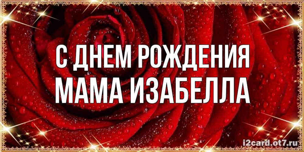 Открытка на каждый день с именем, Мама-Изабелла С днем рождения роса на розе блестящая в лучах солнца Прикольная открытка с пожеланием онлайн скачать бесплатно 