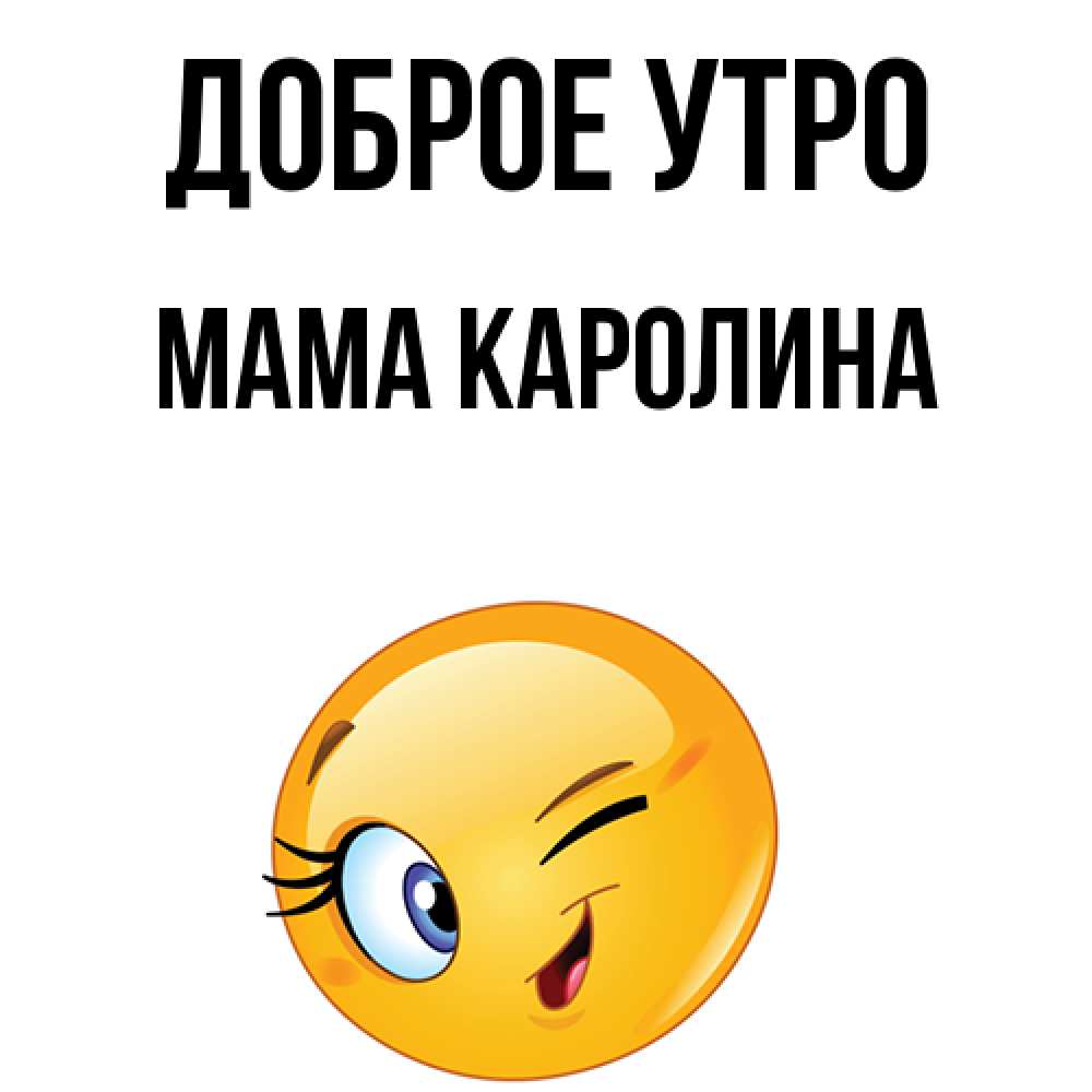 Открытка на каждый день с именем, Мама-Каролина Доброе утро хорошее настроение Прикольная открытка с пожеланием онлайн скачать бесплатно 