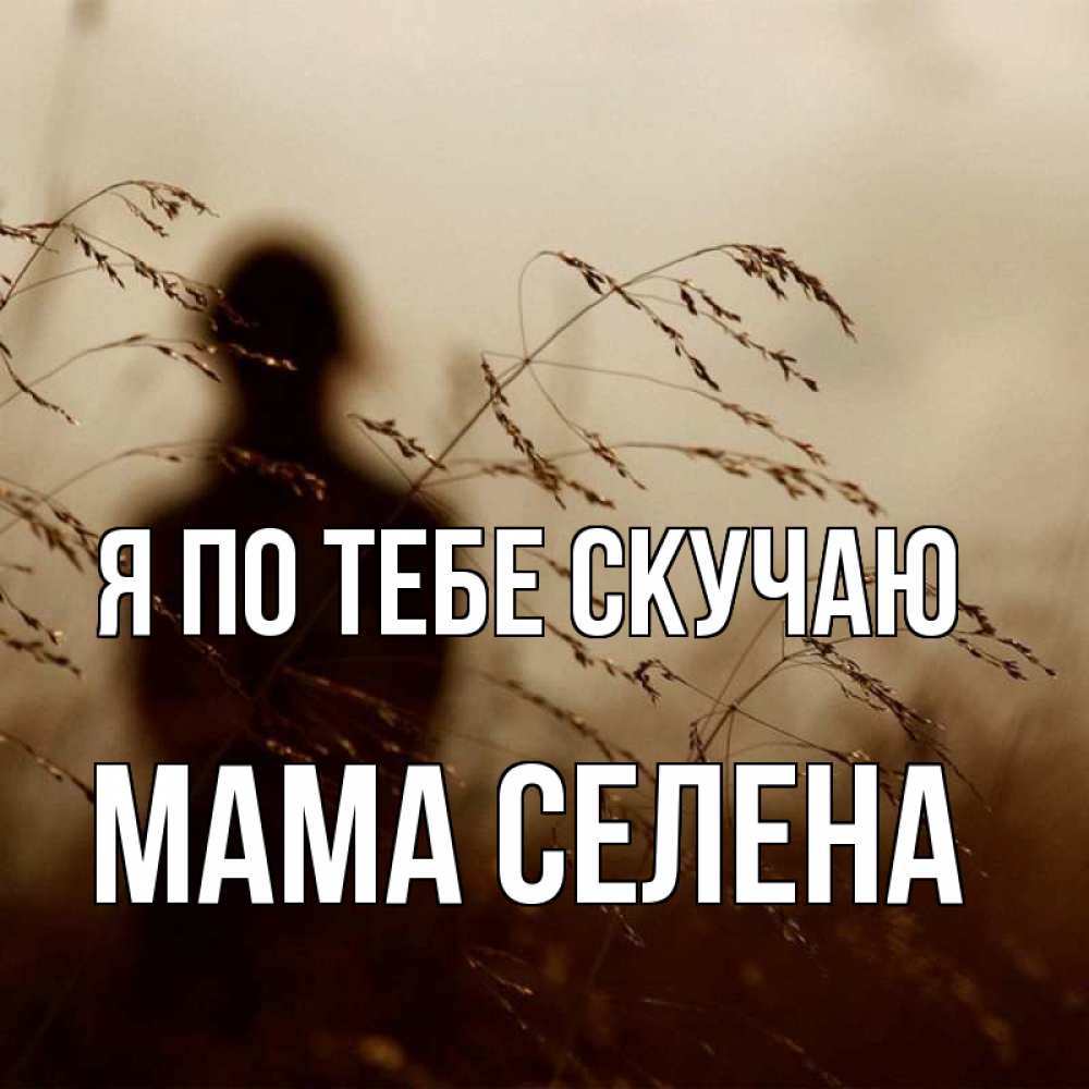 Открытка на каждый день с именем, Мама-Селена Я по тебе скучаю силуэт девушки Прикольная открытка с пожеланием онлайн скачать бесплатно 