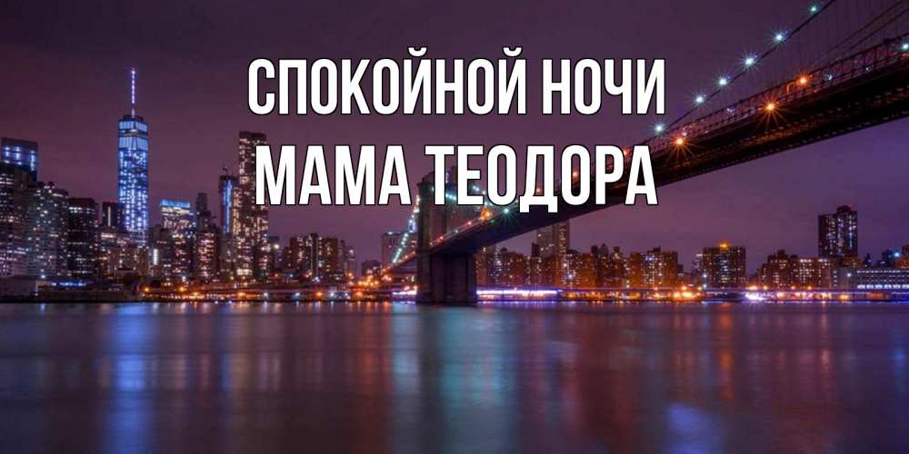 Открытка на каждый день с именем, Мама-Теодора Спокойной ночи ночной мост Прикольная открытка с пожеланием онлайн скачать бесплатно 
