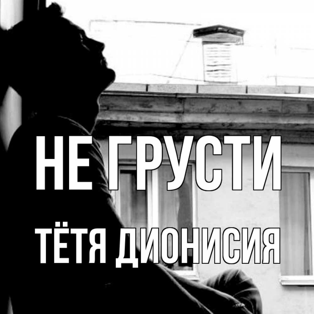 Открытка на каждый день с именем, Тётя-Дионисия Не грусти старый дом Прикольная открытка с пожеланием онлайн скачать бесплатно 