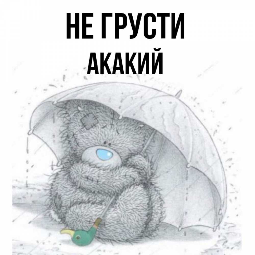 Открытка на каждый день с именем, Акакий Не грусти спасите мишку Тедди Прикольная открытка с пожеланием онлайн скачать бесплатно 