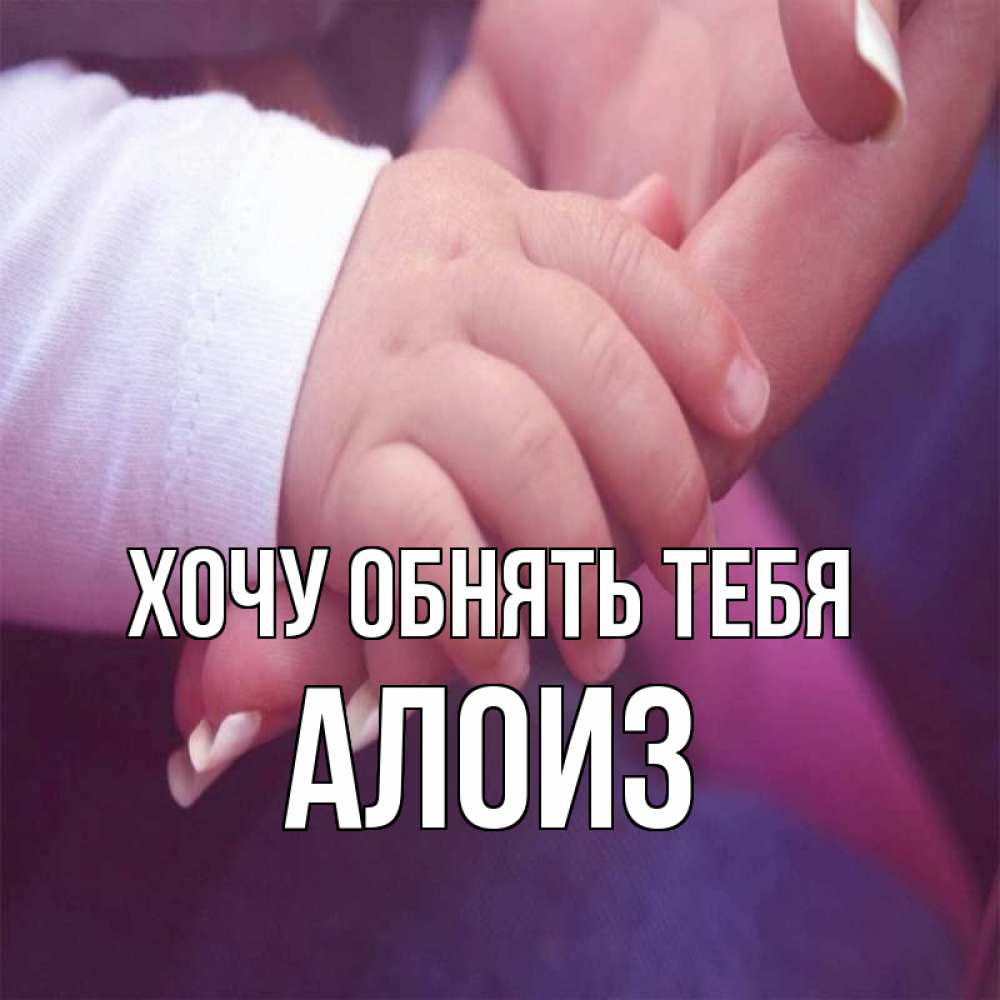 Открытка на каждый день с именем, Алоиз Хочу обнять тебя мама с ребенком Прикольная открытка с пожеланием онлайн скачать бесплатно 