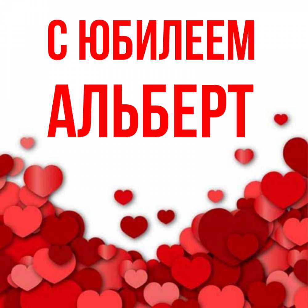 Открытка на каждый день с именем, Альберт С юбилеем много красных сердечек о любви Прикольная открытка с пожеланием онлайн скачать бесплатно 