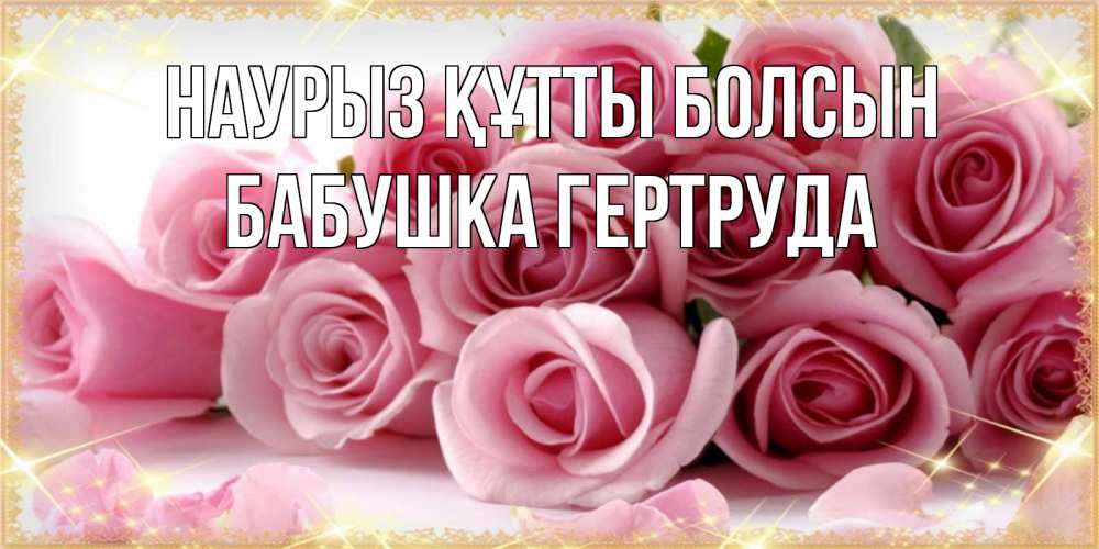 Открытка на каждый день с именем, Бабушка-Гертруда Наурыз құтты болсын поздравления женщин с наурызом Прикольная открытка с пожеланием онлайн скачать бесплатно 